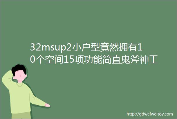 32msup2小户型竟然拥有10个空间15项功能简直鬼斧神工