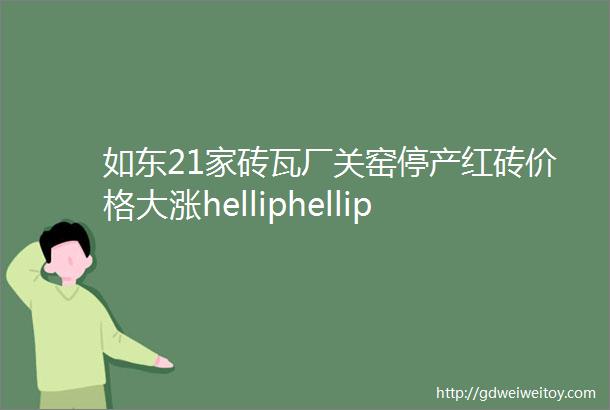 如东21家砖瓦厂关窑停产红砖价格大涨helliphellip