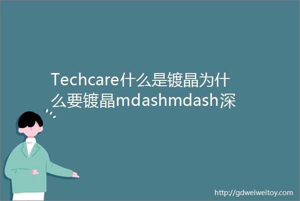 Techcare什么是镀晶为什么要镀晶mdashmdash深度解析