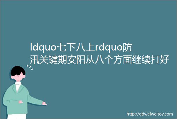 ldquo七下八上rdquo防汛关键期安阳从八个方面继续打好主动仗