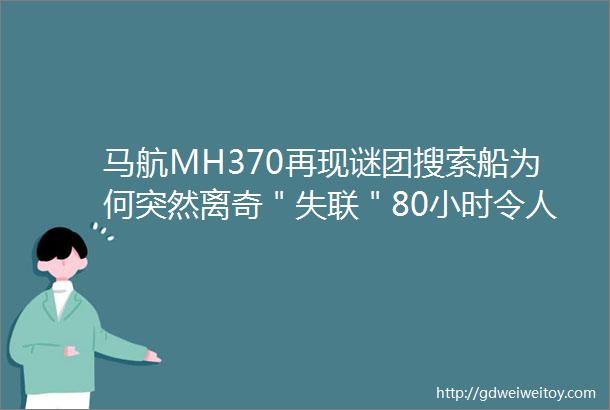 马航MH370再现谜团搜索船为何突然离奇＂失联＂80小时令人震惊