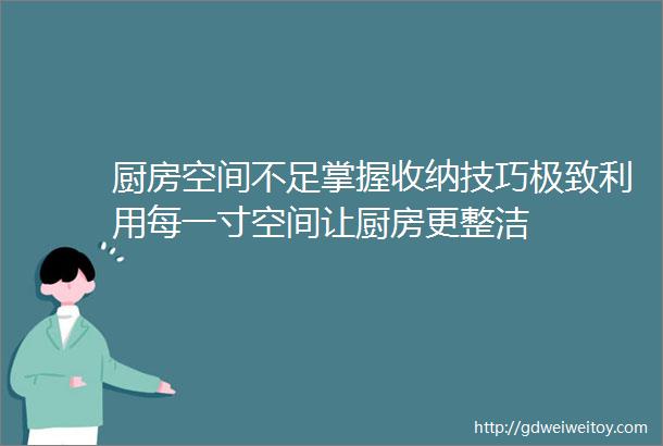 厨房空间不足掌握收纳技巧极致利用每一寸空间让厨房更整洁