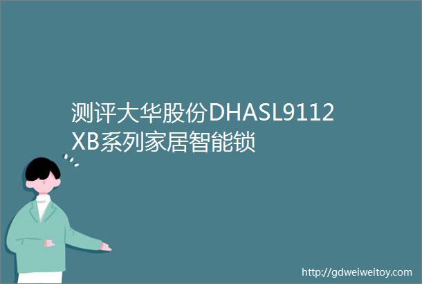 测评大华股份DHASL9112XB系列家居智能锁