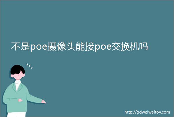 不是poe摄像头能接poe交换机吗