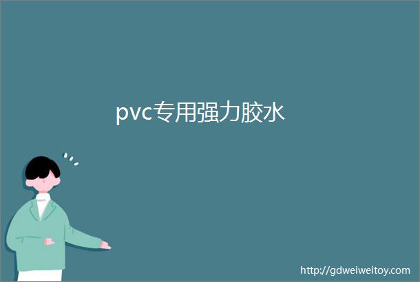 pvc专用强力胶水
