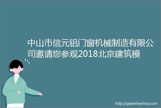中山市信元铝门窗机械制造有限公司邀请您参观2018北京建筑模板脚手架展会