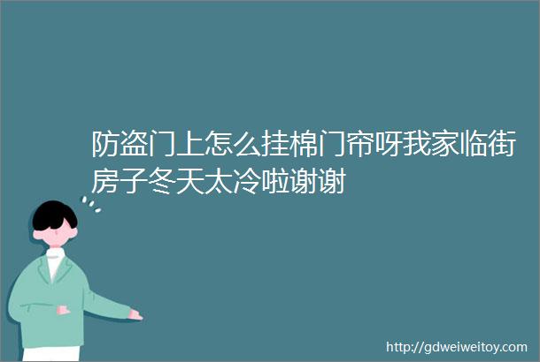 防盗门上怎么挂棉门帘呀我家临街房子冬天太冷啦谢谢