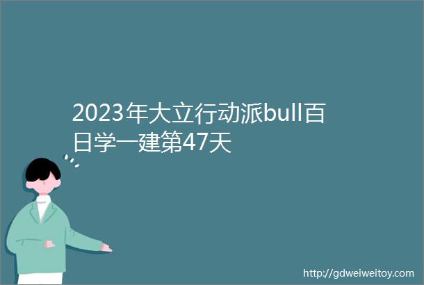 2023年大立行动派bull百日学一建第47天