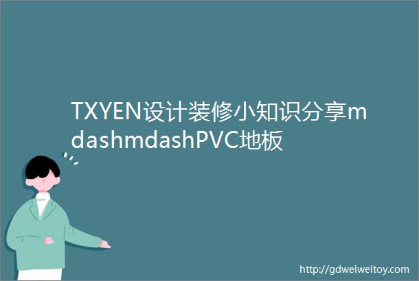 TXYEN设计装修小知识分享mdashmdashPVC地板