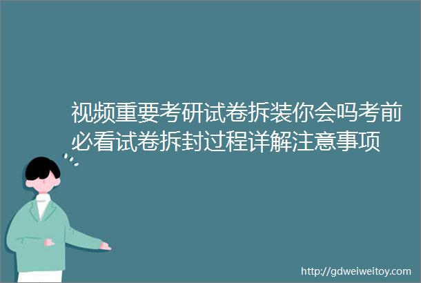 视频重要考研试卷拆装你会吗考前必看试卷拆封过程详解注意事项