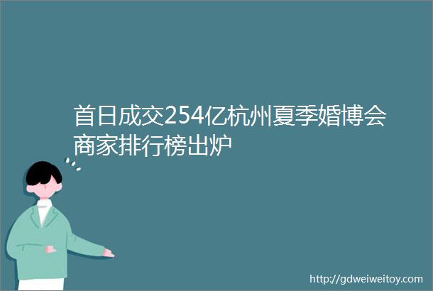 首日成交254亿杭州夏季婚博会商家排行榜出炉
