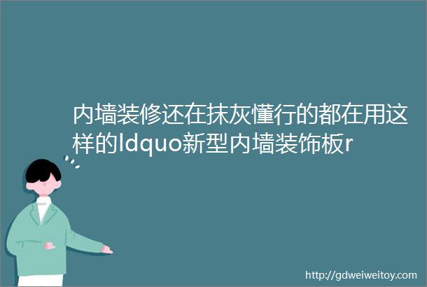 内墙装修还在抹灰懂行的都在用这样的ldquo新型内墙装饰板rdquo