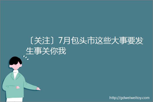 〔关注〕7月包头市这些大事要发生事关你我