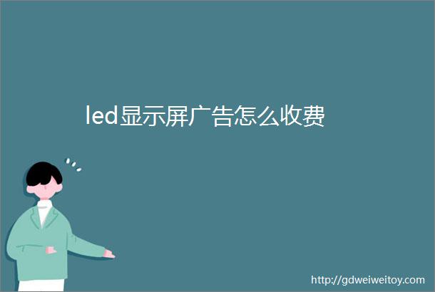 led显示屏广告怎么收费