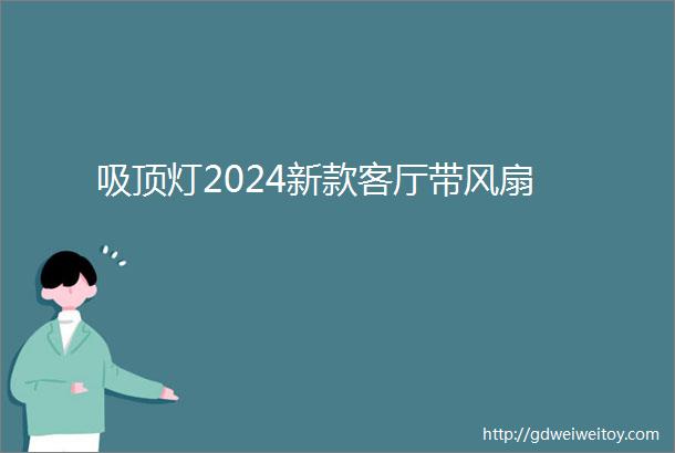 吸顶灯2024新款客厅带风扇