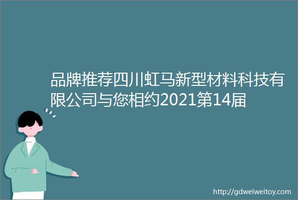 品牌推荐四川虹马新型材料科技有限公司与您相约2021第14届亚太地坪展重庆不见不散