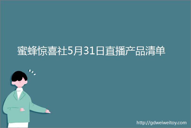 蜜蜂惊喜社5月31日直播产品清单