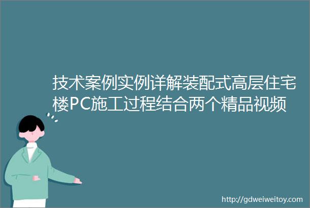 技术案例实例详解装配式高层住宅楼PC施工过程结合两个精品视频效果翻倍