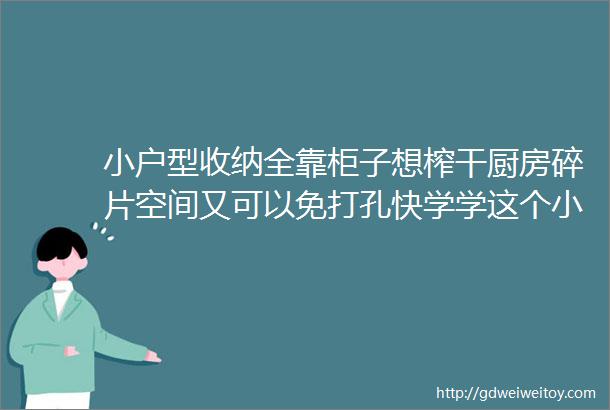 小户型收纳全靠柜子想榨干厨房碎片空间又可以免打孔快学学这个小技巧