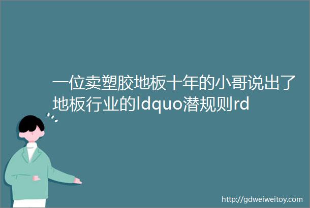 一位卖塑胶地板十年的小哥说出了地板行业的ldquo潜规则rdquo