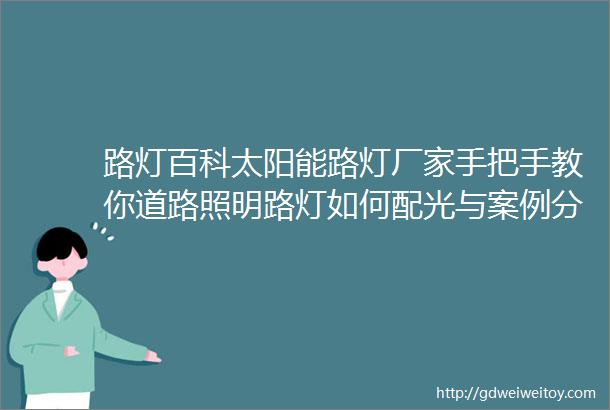 路灯百科太阳能路灯厂家手把手教你道路照明路灯如何配光与案例分析